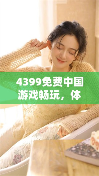 4399免费中国游戏畅玩，体验无限乐趣与激情