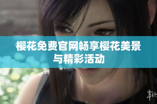 樱花免费官网畅享樱花美景与精彩活动