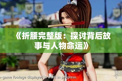 《折腰完整版：探讨背后故事与人物命运》