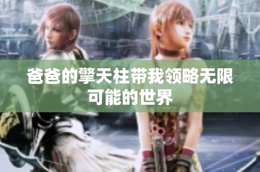 爸爸的擎天柱带我领略无限可能的世界