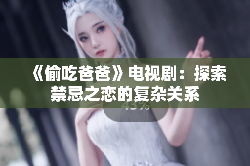 《偷吃爸爸》电视剧：探索禁忌之恋的复杂关系