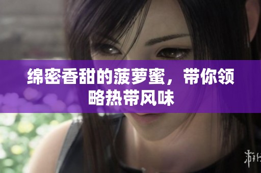 绵密香甜的菠萝蜜，带你领略热带风味