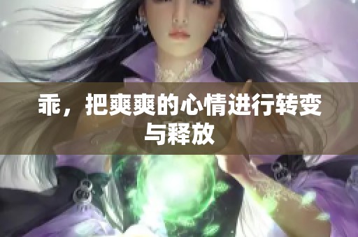 乖，把爽爽的心情进行转变与释放
