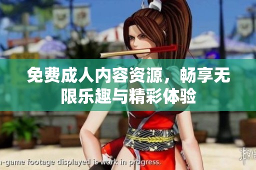 免费**内容资源，畅享无限乐趣与精彩体验