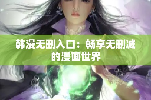 韩漫无删入口：畅享无删减的漫画世界