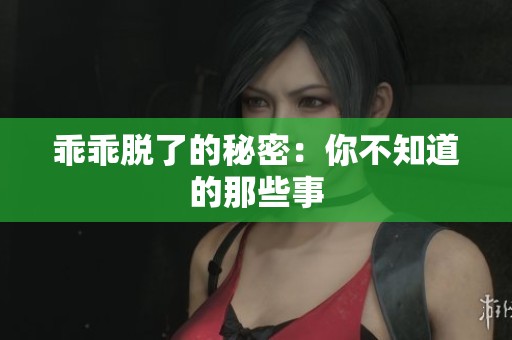 乖乖脱了的秘密：你不知道的那些事