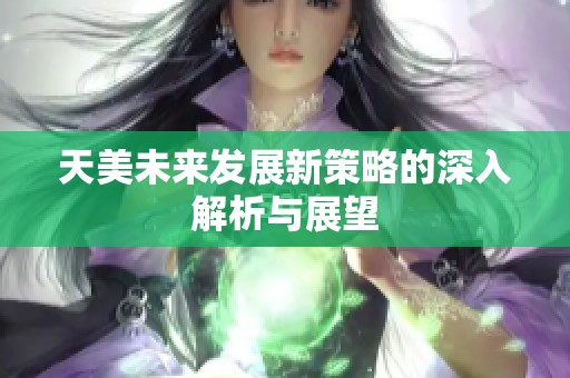 天美未来发展新策略的深入解析与展望