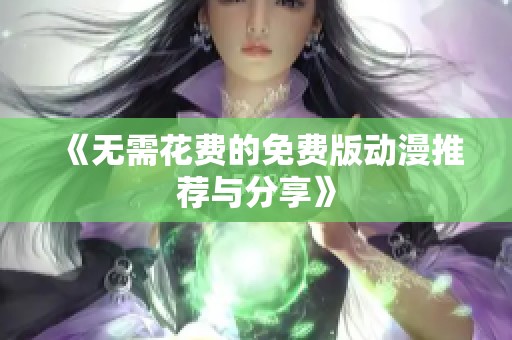 《无需花费的免费版动漫推荐与分享》