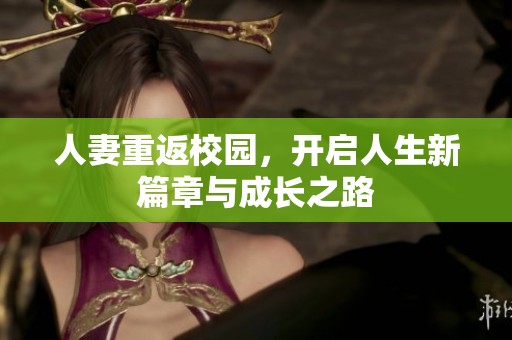 人妻重返校园，开启人生新篇章与成长之路