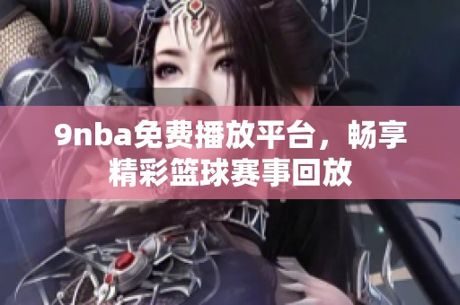 9nba免费播放平台，畅享精彩篮球赛事回放