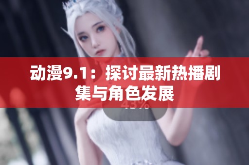 动漫9.1：探讨最新热播剧集与角色发展