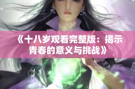 《十八岁观看完整版：揭示青春的意义与挑战》
