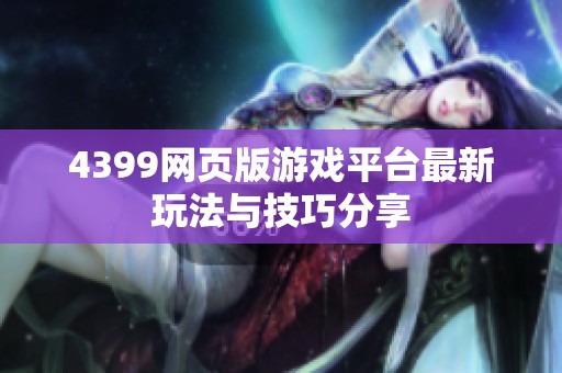 4399网页版游戏平台最新玩法与技巧分享