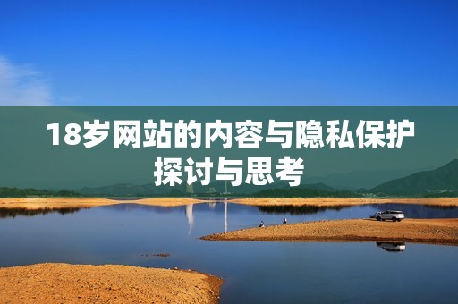 18岁网站的内容与隐私保护探讨与思考