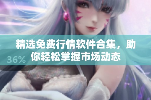 精选免费行情软件合集，助你轻松掌握市场动态
