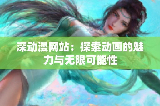深动漫网站：探索动画的魅力与无限可能性