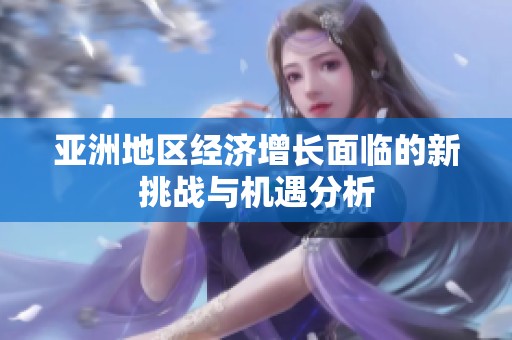 亚洲地区经济增长面临的新挑战与机遇分析