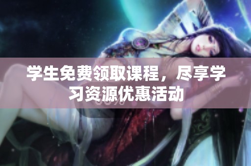 学生免费领取课程，尽享学习资源优惠活动