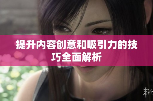 提升内容创意和吸引力的技巧全面解析