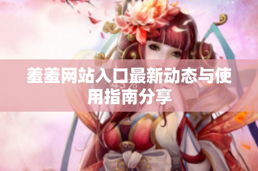 羞羞网站入口最新动态与使用指南分享