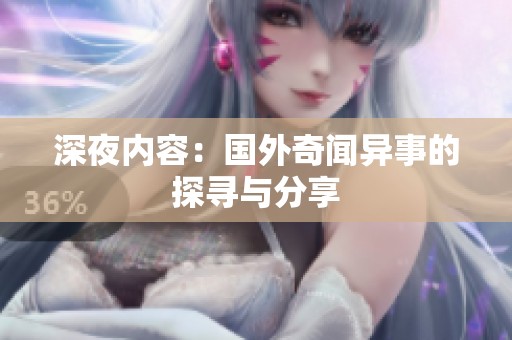 深夜内容：国外奇闻异事的探寻与分享