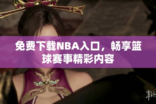 免费下载NBA入口，畅享篮球赛事精彩内容