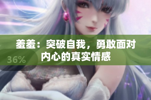 羞羞：突破自我，勇敢面对内心的真实情感