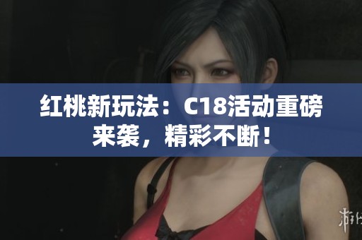 红桃新玩法：C18活动重磅来袭，精彩不断！
