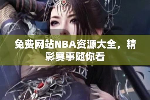 免费网站NBA资源大全，精彩赛事随你看