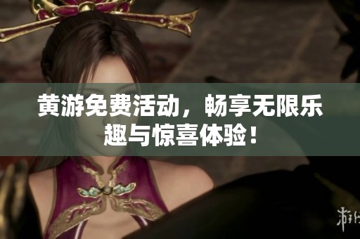 黄游免费活动，畅享无限乐趣与惊喜体验！