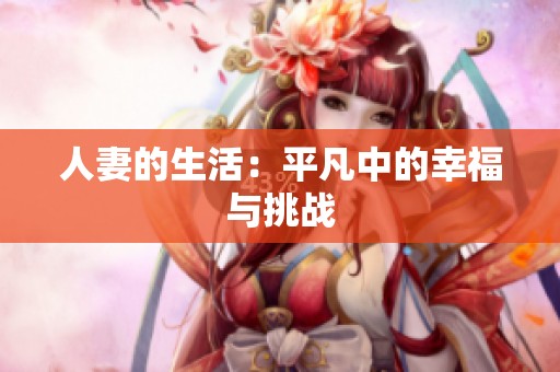 人妻的生活：平凡中的幸福与挑战
