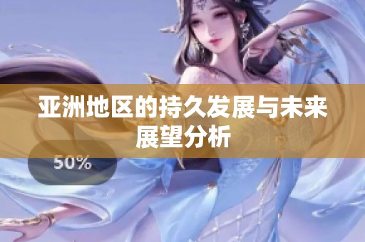 亚洲地区的持久发展与未来展望分析