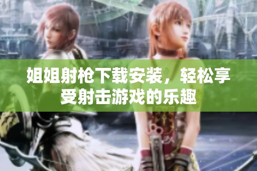 姐姐射枪下载安装，轻松享受射击游戏的乐趣