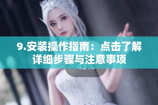 9.安装操作指南：点击了解详细步骤与注意事项