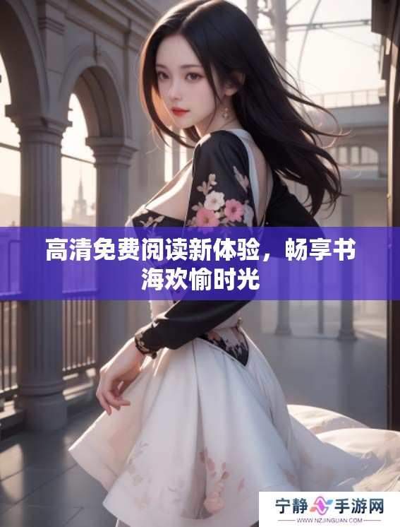 高清免费阅读新体验，畅享书海欢愉时光