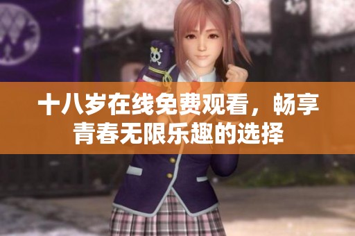 十八岁在线免费观看，畅享青春无限乐趣的选择