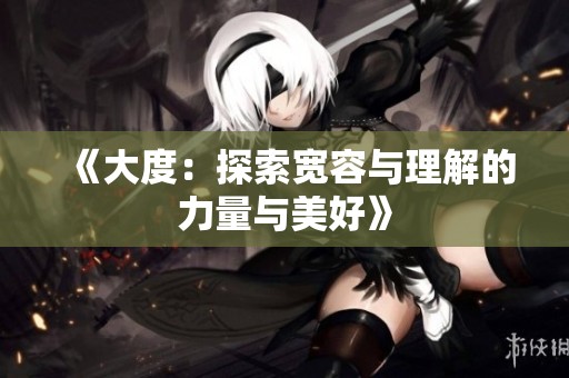 《大度：探索宽容与理解的力量与美好》