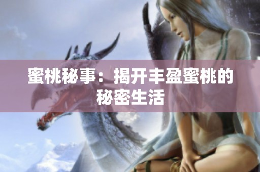 蜜桃秘事：揭开丰盈蜜桃的秘密生活