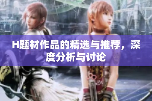 H题材作品的精选与推荐，深度分析与讨论