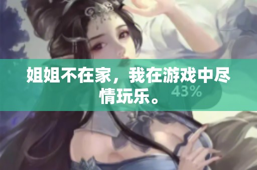 姐姐不在家，我在游戏中尽情玩乐。