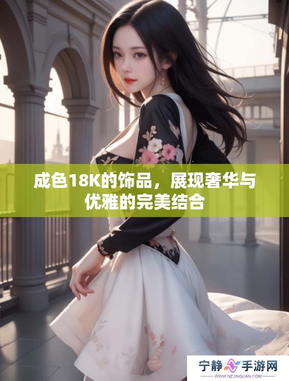 成色18K的饰品，展现奢华与优雅的完美结合