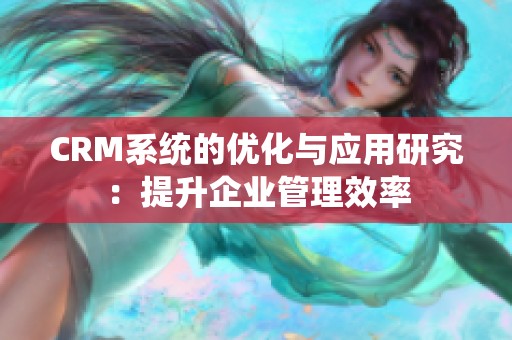 CRM系统的优化与应用研究：提升企业管理效率