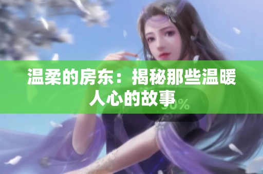 温柔的房东：揭秘那些温暖人心的故事