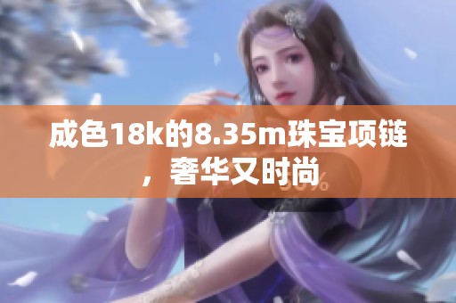 成色18k的8.35m珠宝项链，奢华又时尚
