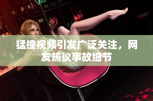 猛撞视频引发广泛关注，网友热议事故细节