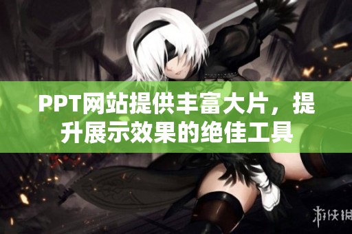 PPT网站提供丰富大片，提升展示效果的绝佳工具
