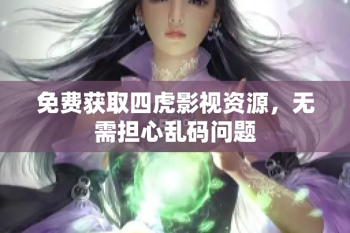 免费获取四虎影视资源，无需担心乱码问题