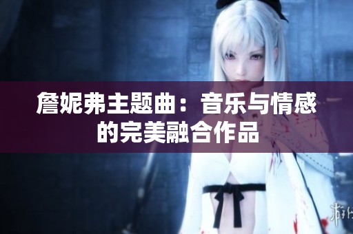 詹妮弗主题曲：音乐与情感的完美融合作品