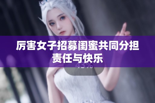 厉害女子招募闺蜜共同分担责任与快乐