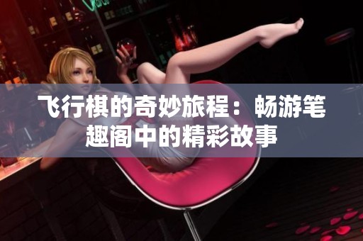 飞行棋的奇妙旅程：畅游笔趣阁中的精彩故事
